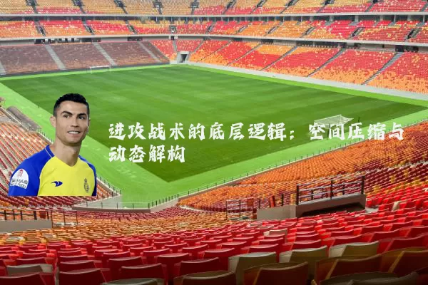 进攻战术的底层逻辑:空间压缩与动态解构
