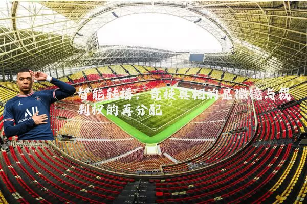 智能转播：竞技真相的显微镜与裁判权的再分配