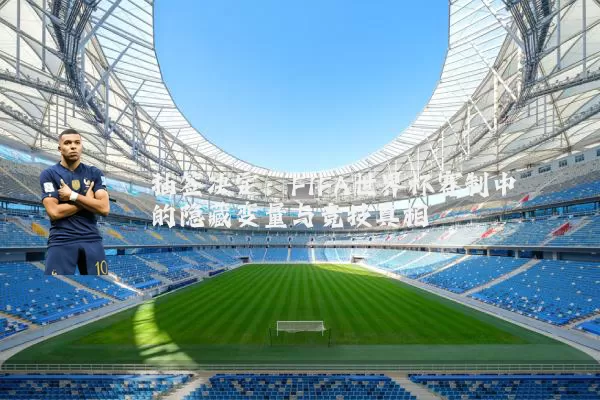 抽签决定:FIFA世界杯赛制中的隐藏变量与竞技真相