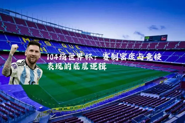 104场世界杯:赛制密度与竞技表现的底层逻辑