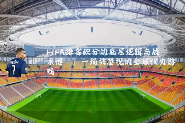 FIFA排名积分的底层逻辑与战术博弈：一场被忽视的全球权力游戏