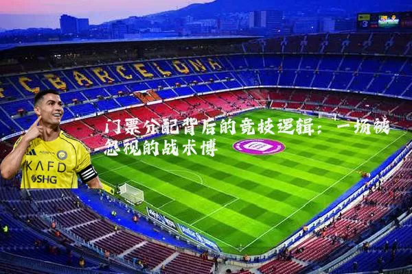 门票分配背后的竞技逻辑:一场被忽视的战术博弈