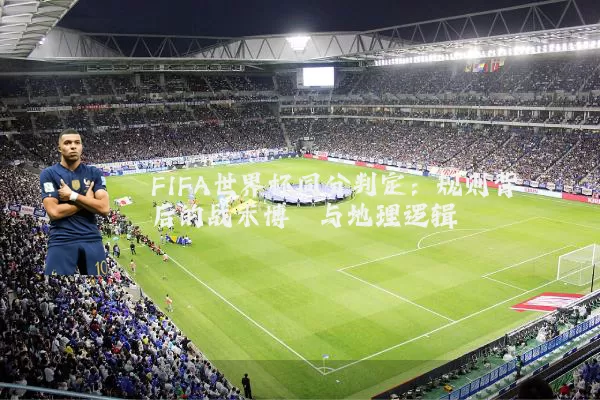 FIFA世界杯同分判定:规则背后的战术博弈与地理逻辑