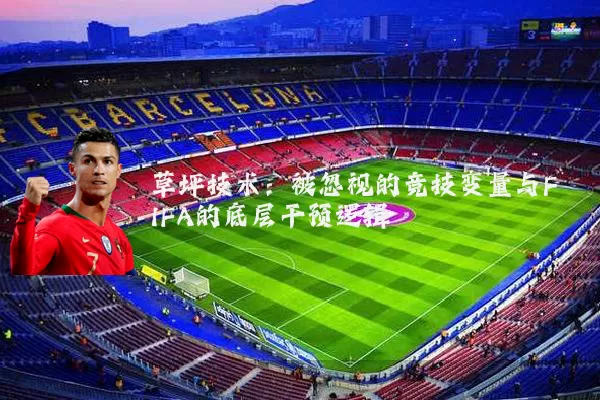 草坪技术:被忽视的竞技变量与FIFA的底层干预逻辑
