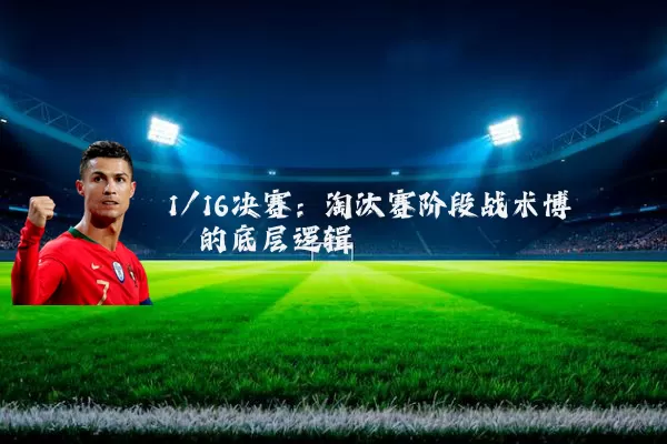 1/16决赛：淘汰赛阶段战术博弈的底层逻辑
