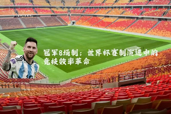 冠军8场制:世界杯赛制演进中的竞技效率革命