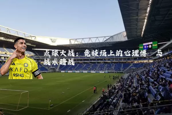 点球大战:竞技场上的心理博弈与战术暗战