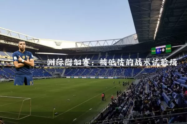 洲际附加赛:被低估的战术试验场