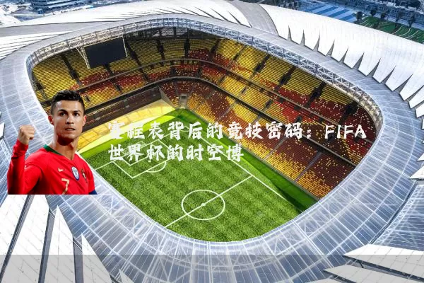 赛程表背后的竞技密码:FIFA世界杯的时空博弈